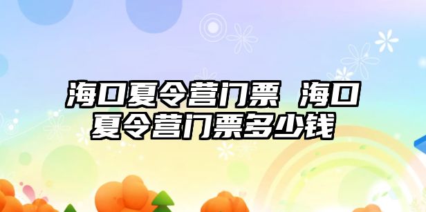 海口夏令營門票 海口夏令營門票多少錢