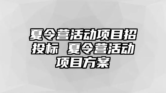 夏令營活動項目招投標(biāo) 夏令營活動項目方案