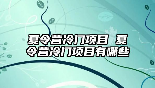 夏令營冷門項目 夏令營冷門項目有哪些