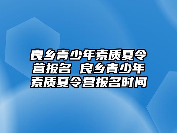 良鄉青少年素質夏令營報名 良鄉青少年素質夏令營報名時間