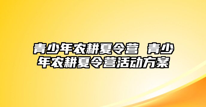 青少年農耕夏令營 青少年農耕夏令營活動方案