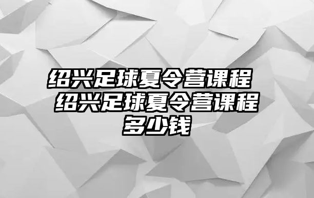 紹興足球夏令營課程 紹興足球夏令營課程多少錢