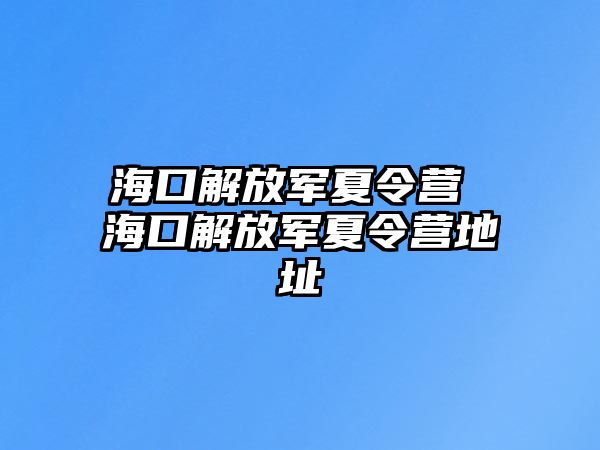 海口解放軍夏令營 海口解放軍夏令營地址