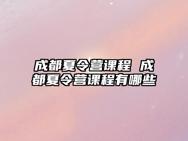 成都夏令營課程 成都夏令營課程有哪些