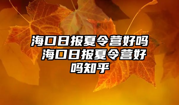 海口日報夏令營好嗎 海口日報夏令營好嗎知乎