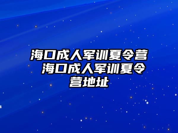 海口成人軍訓(xùn)夏令營 海口成人軍訓(xùn)夏令營地址