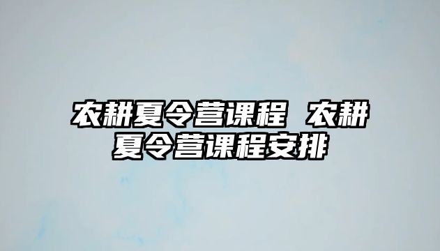 農(nóng)耕夏令營課程 農(nóng)耕夏令營課程安排