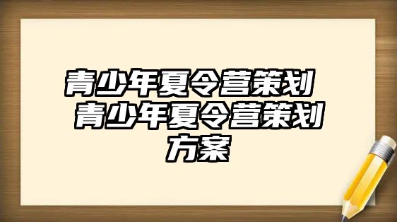 青少年夏令營策劃 青少年夏令營策劃方案