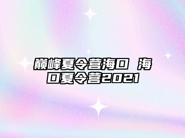 巔峰夏令營海口 海口夏令營2021