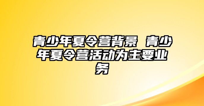 青少年夏令營背景 青少年夏令營活動為主要業務