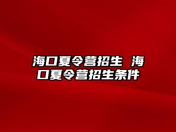 海口夏令營招生 海口夏令營招生條件