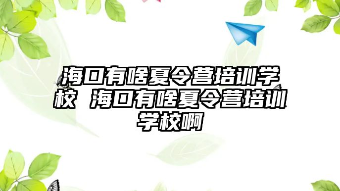 海口有啥夏令營培訓學校 海口有啥夏令營培訓學校啊