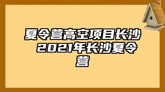 夏令營高空項目長沙 2021年長沙夏令營