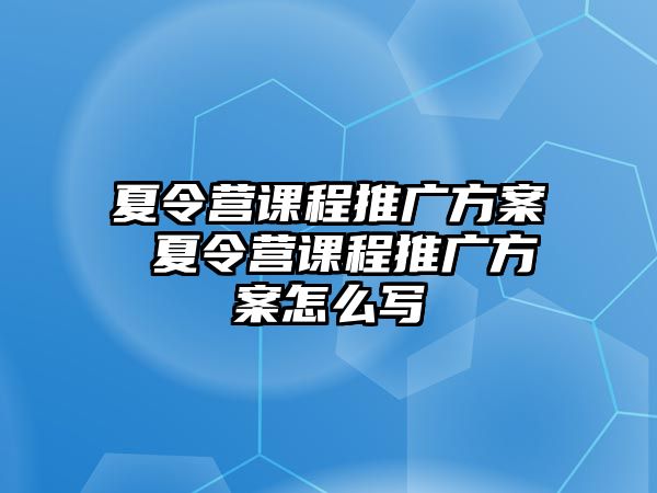 夏令營課程推廣方案 夏令營課程推廣方案怎么寫