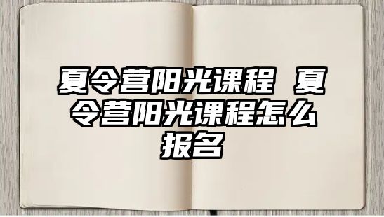 夏令營(yíng)陽(yáng)光課程 夏令營(yíng)陽(yáng)光課程怎么報(bào)名