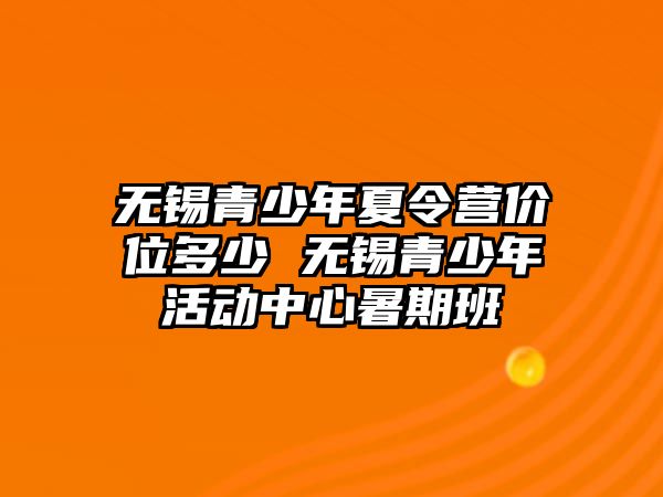 無錫青少年夏令營價位多少 無錫青少年活動中心暑期班