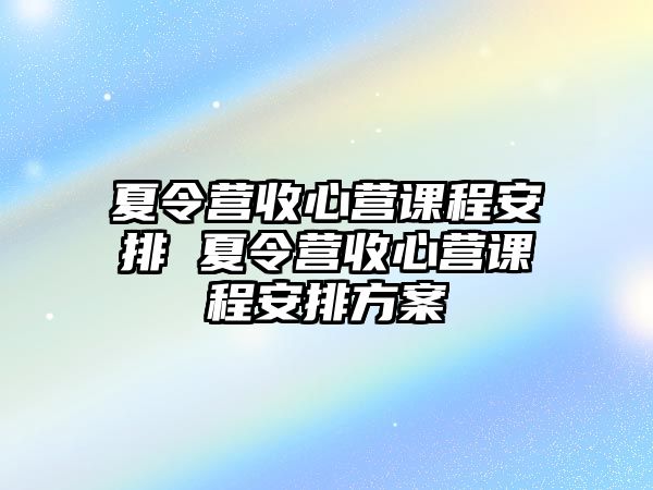 夏令營收心營課程安排 夏令營收心營課程安排方案