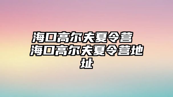 海口高爾夫夏令營 海口高爾夫夏令營地址