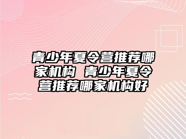 青少年夏令營推薦哪家機構 青少年夏令營推薦哪家機構好