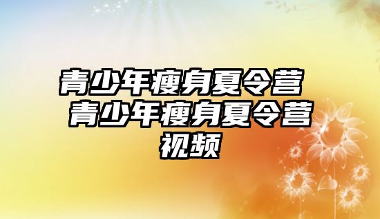 青少年瘦身夏令營 青少年瘦身夏令營視頻