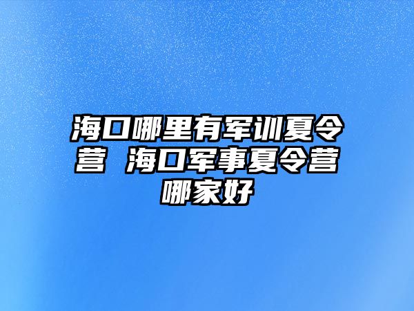 海口哪里有軍訓(xùn)夏令營 海口軍事夏令營哪家好