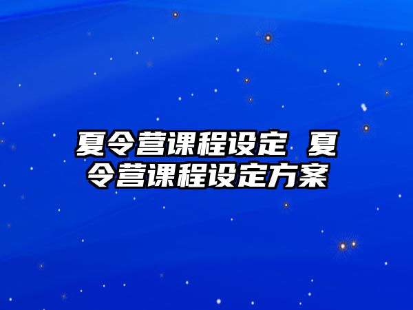 夏令營課程設(shè)定 夏令營課程設(shè)定方案