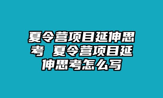 夏令營項目延伸思考 夏令營項目延伸思考怎么寫