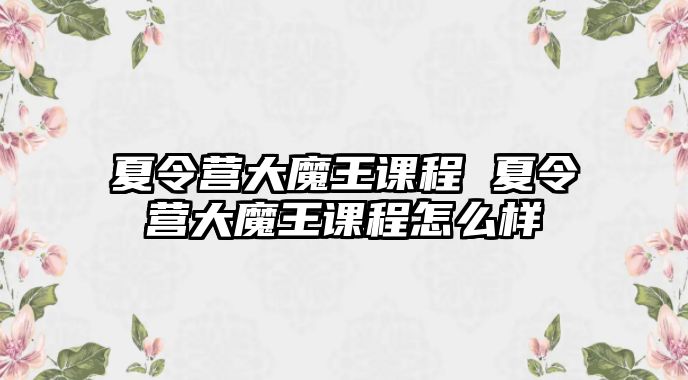 夏令營大魔王課程 夏令營大魔王課程怎么樣