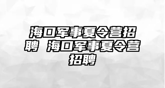 海口軍事夏令營招聘 海口軍事夏令營招聘