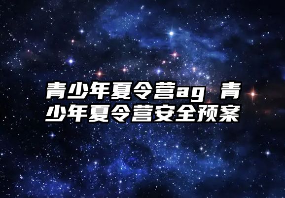 青少年夏令營ag 青少年夏令營安全預案