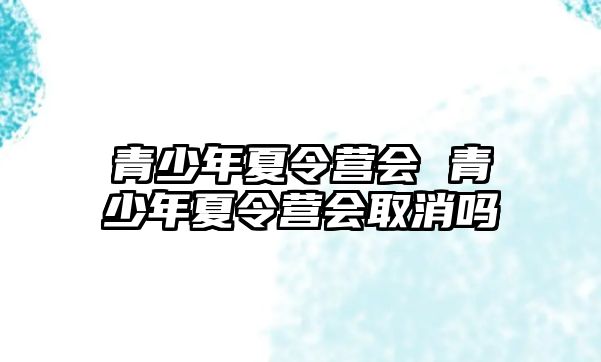 青少年夏令營會 青少年夏令營會取消嗎