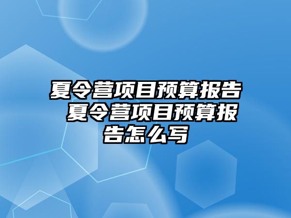 夏令營項目預算報告 夏令營項目預算報告怎么寫