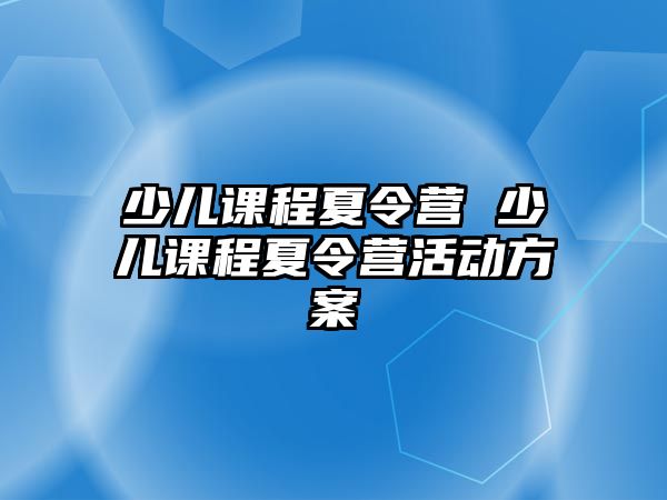 少兒課程夏令營 少兒課程夏令營活動方案