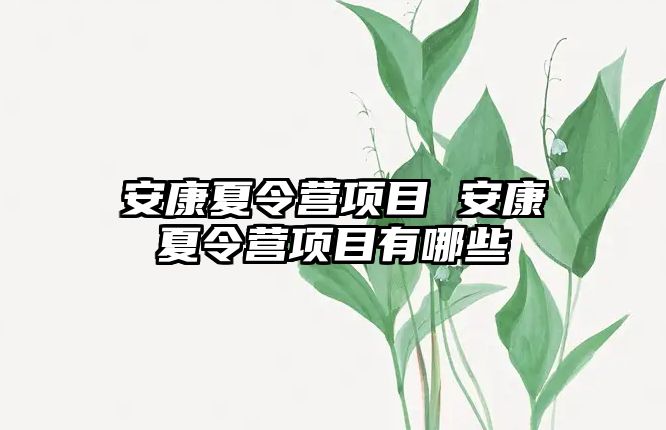 安康夏令營項目 安康夏令營項目有哪些