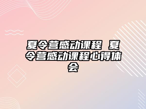 夏令營感動課程 夏令營感動課程心得體會