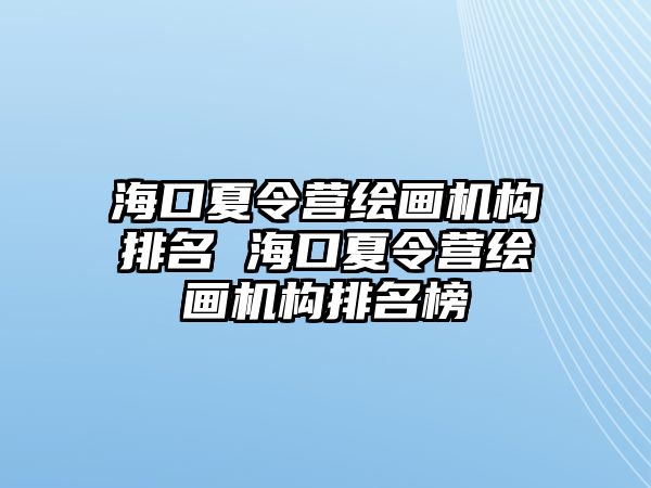 海口夏令營繪畫機構排名 海口夏令營繪畫機構排名榜