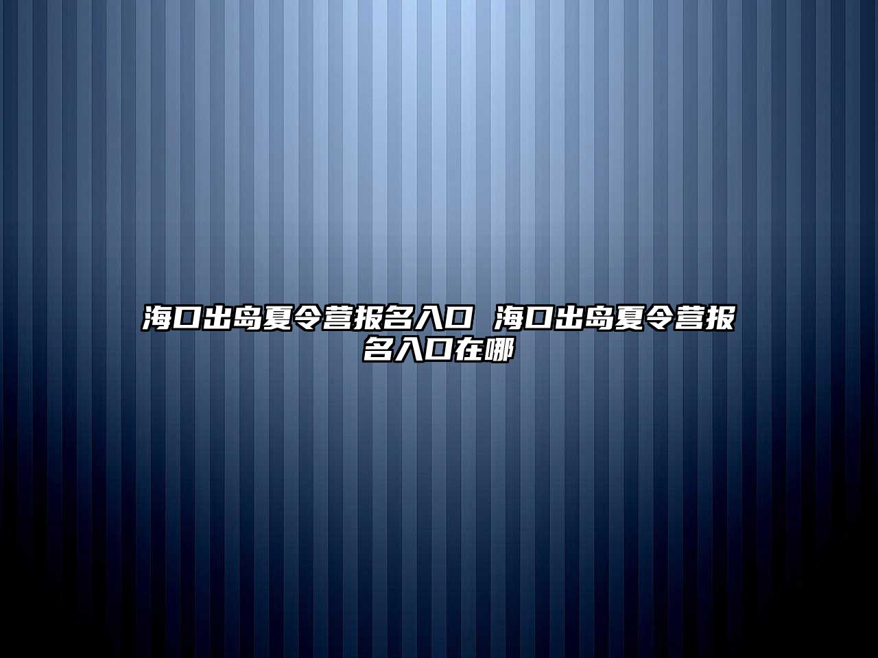 海口出島夏令營報名入口 海口出島夏令營報名入口在哪