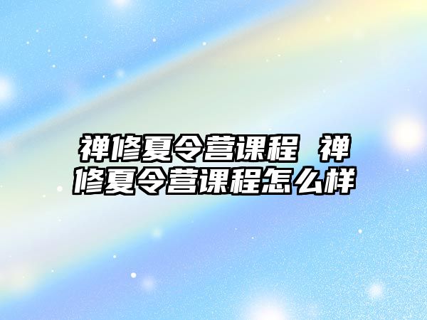 禪修夏令營課程 禪修夏令營課程怎么樣