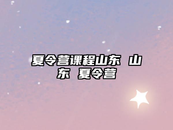 夏令營課程山東 山東 夏令營