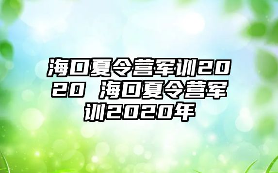 海口夏令營(yíng)軍訓(xùn)2020 海口夏令營(yíng)軍訓(xùn)2020年