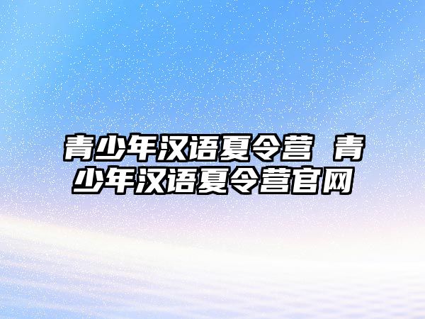 青少年漢語夏令營 青少年漢語夏令營官網