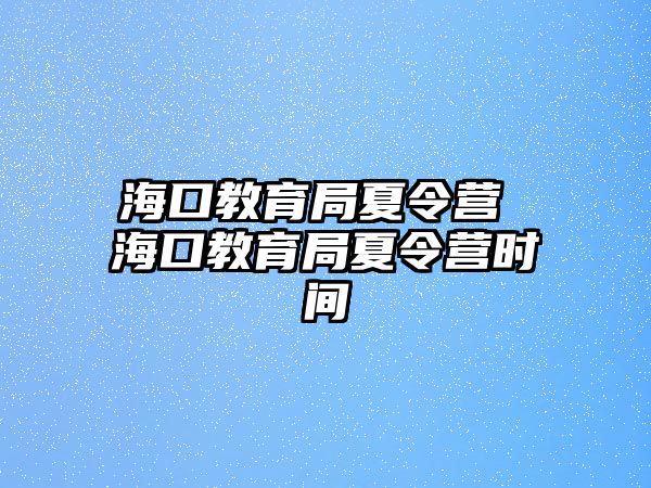 海口教育局夏令營 海口教育局夏令營時間