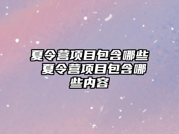 夏令營項目包含哪些 夏令營項目包含哪些內容