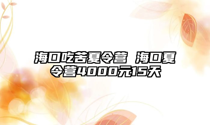 海口吃苦夏令營 海口夏令營4000元15天