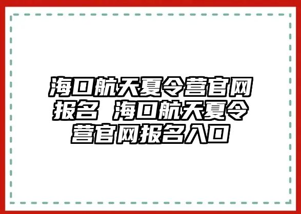 海口航天夏令營官網(wǎng)報名 海口航天夏令營官網(wǎng)報名入口