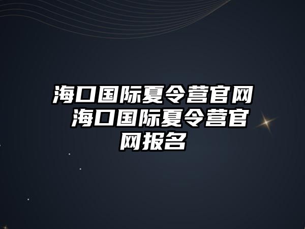 海口國際夏令營官網(wǎng) 海口國際夏令營官網(wǎng)報名