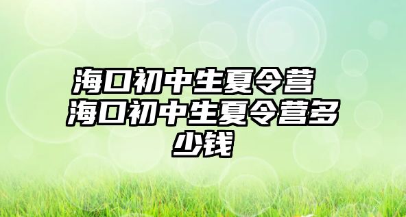 海口初中生夏令營 海口初中生夏令營多少錢