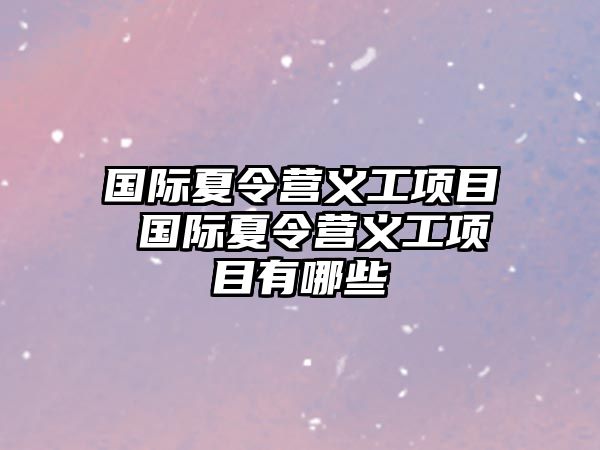 國(guó)際夏令營(yíng)義工項(xiàng)目 國(guó)際夏令營(yíng)義工項(xiàng)目有哪些