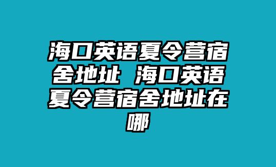 海口英語夏令營宿舍地址 海口英語夏令營宿舍地址在哪