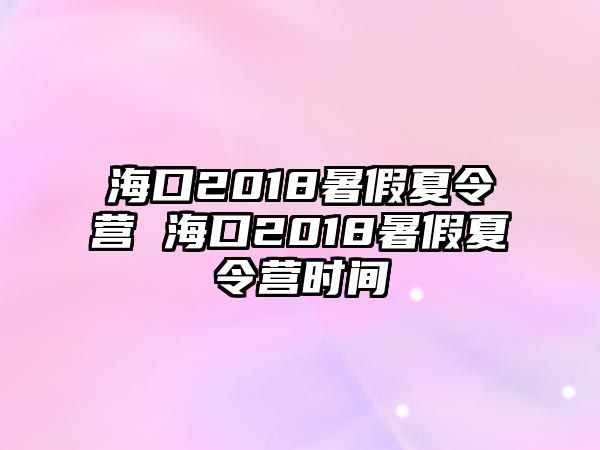 海口2018暑假夏令營 海口2018暑假夏令營時(shí)間